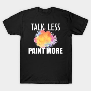 Painter - Talk Less Paint More T-Shirt